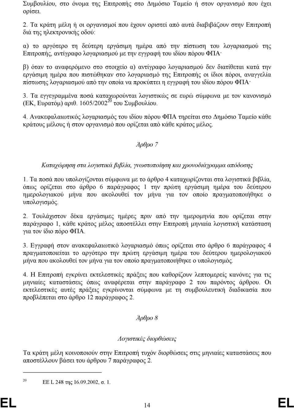 αντίγραφο λογαριασµού µε την εγγραφή του ιδίου πόρου ΦΠΑ β) όταν το αναφερόµενο στο στοιχείο α) αντίγραφο λογαριασµού δεν διατίθεται κατά την εργάσιµη ηµέρα που πιστώθηκαν στο λογαριασµό της