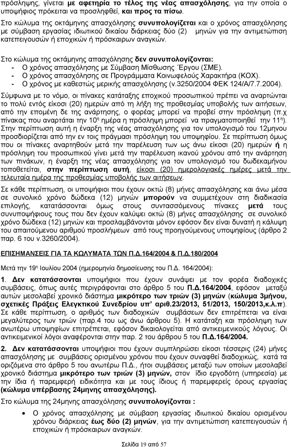 αναγκών. Στο κώλυμα της οκτάμηνης απασχόλησης δεν συνυπολογίζονται: - Ο χρόνος απασχόλησης με Σύμβαση Μίσθωσης Εργου (ΣΜΕ). - Ο χρόνος απασχόλησης σε Προγράμματα Κοινωφελούς Χαρακτήρα (ΚΟΧ).