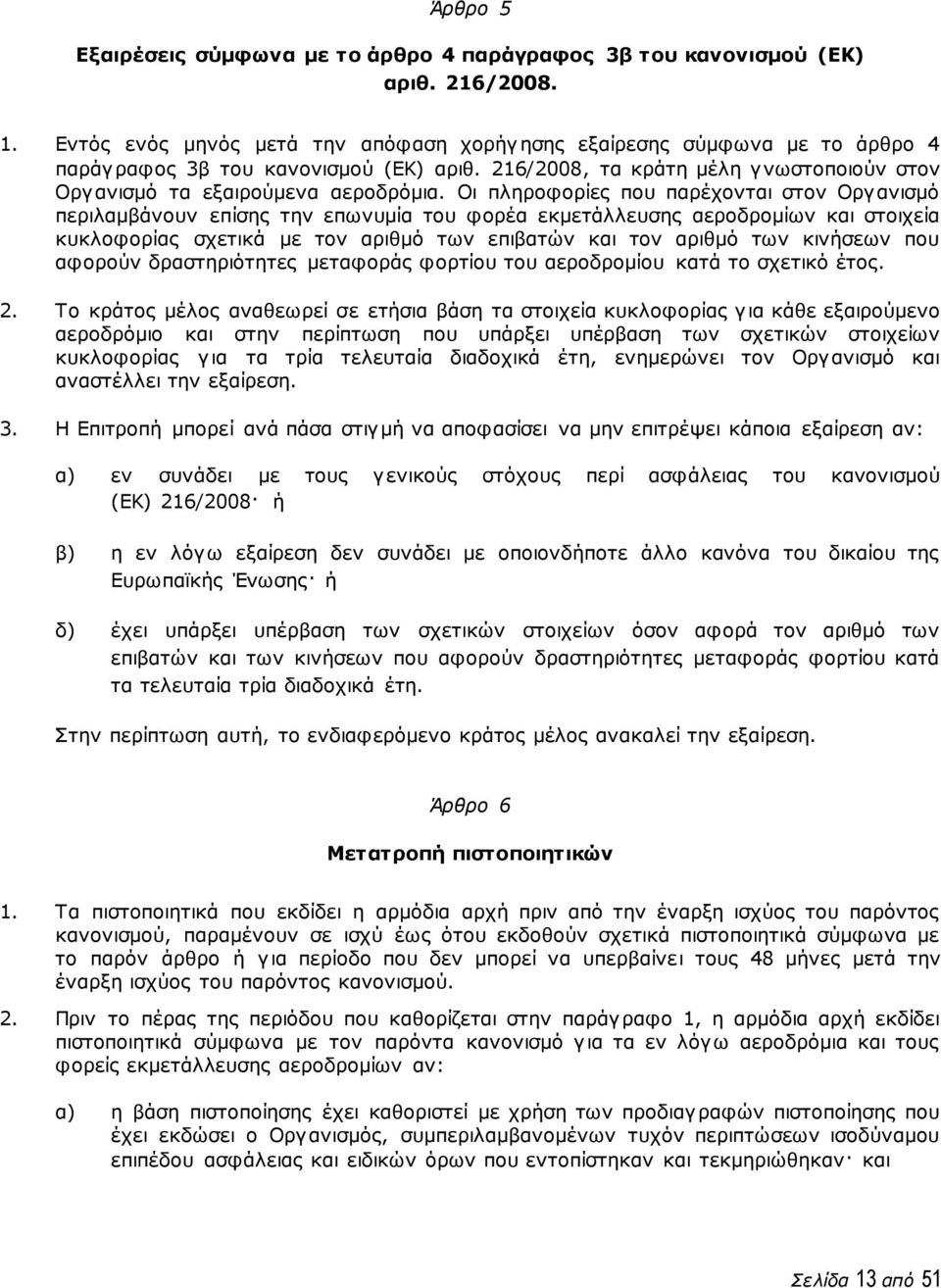 Οι πληροφορίες που παρέχονται στον Οργανισμό περιλαμβάνουν επίσης την επωνυμία του φορέα εκμετάλλευσης αεροδρομίων και στοιχεία κυκλοφορίας σχετικά με τον αριθμό των επιβατών και τον αριθμό των