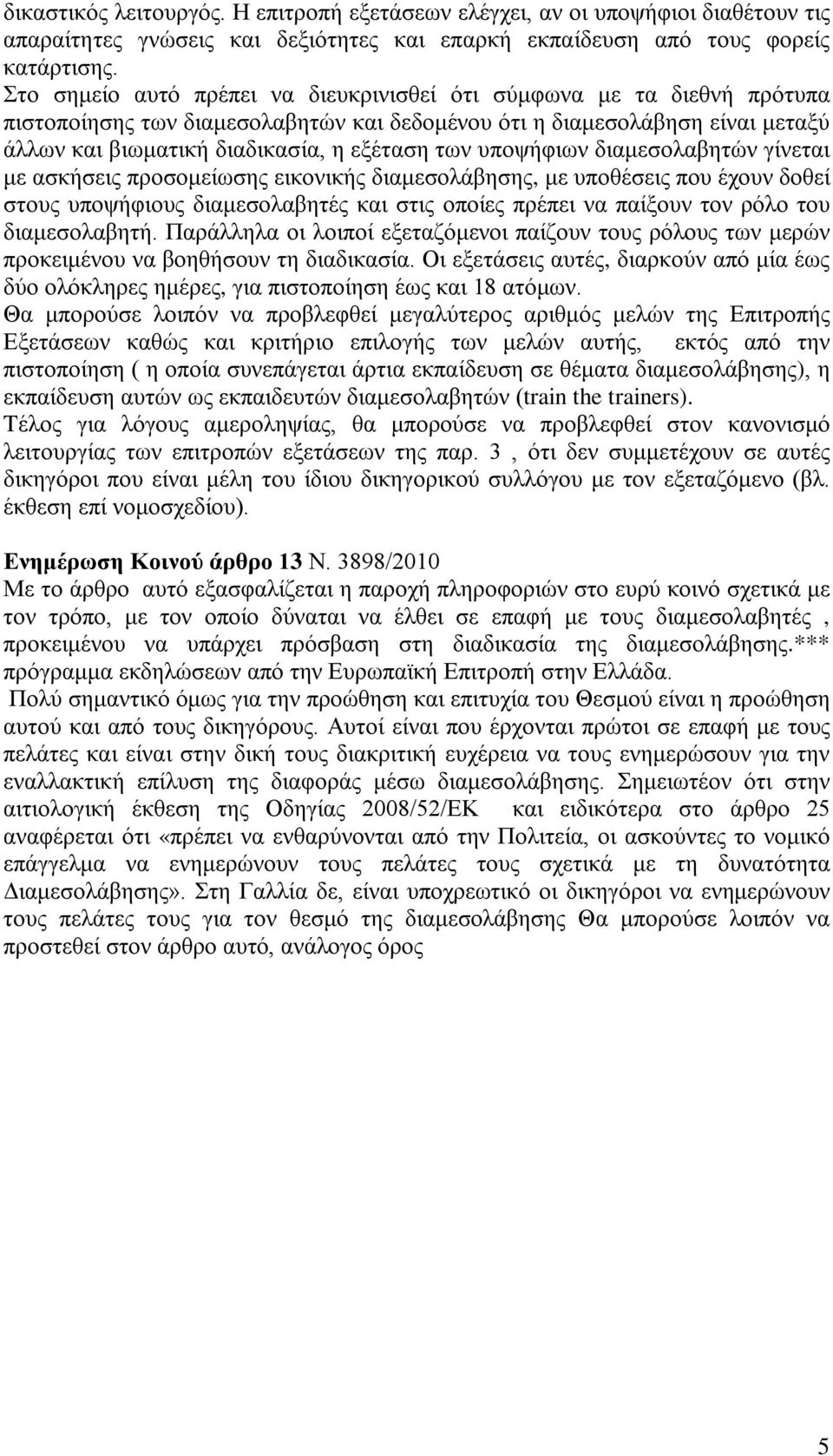 υποψήφιων διαμεσολαβητών γίνεται με ασκήσεις προσομείωσης εικονικής διαμεσολάβησης, με υποθέσεις που έχουν δοθεί στους υποψήφιους διαμεσολαβητές και στις οποίες πρέπει να παίξουν τον ρόλο του