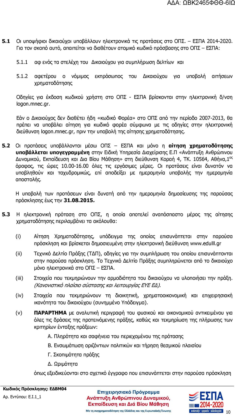 Εάν ο ικαιούχος δεν διαθέτει ήδη «κωδικό Φορέα» στο ΟΠΣ από την περίοδο 2007-2013, θα πρέπει να υποβάλει αίτηση για κωδικό φορέα σύµφωνα µε τις οδηγίες στην ηλεκτρονική διεύθυνση logon.mnec.