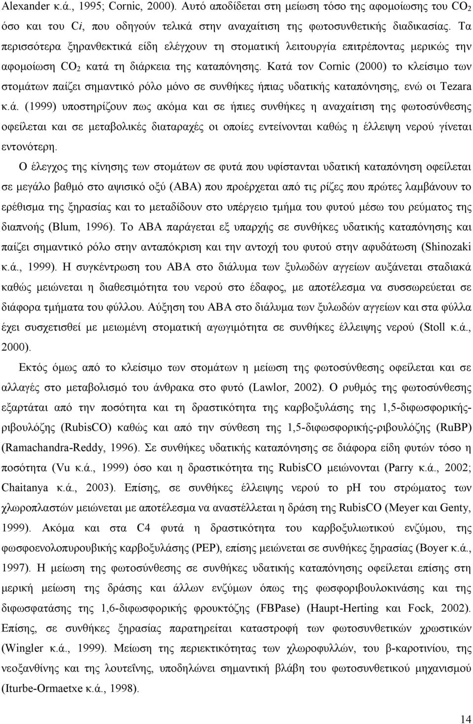 Κατά τον Cornic (2000) το κλείσιμο των στομάτων παίζει σημαντικό ρόλο μόνο σε συνθήκες ήπιας υδατικής καταπόνησης, ενώ οι Tezara κ.ά. (1999) υποστηρίζουν πως ακόμα και σε ήπιες συνθήκες η αναχαίτιση της φωτοσύνθεσης οφείλεται και σε μεταβολικές διαταραχές οι οποίες εντείνονται καθώς η έλλειψη νερού γίνεται εντονότερη.