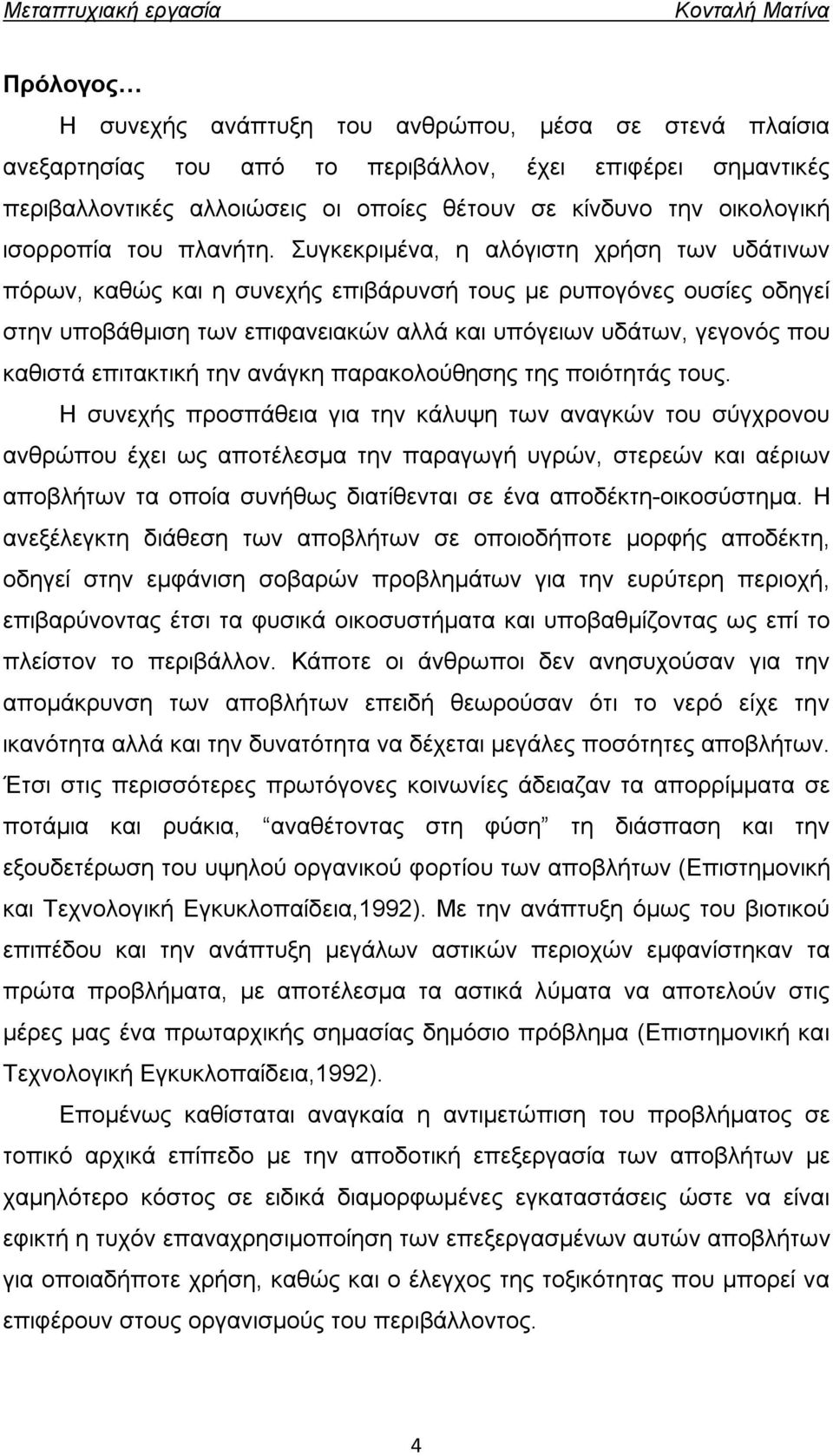 Συγκεκριμένα, η αλόγιστη χρήση των υδάτινων πόρων, καθώς και η συνεχής επιβάρυνσή τους με ρυπογόνες ουσίες οδηγεί στην υποβάθμιση των επιφανειακών αλλά και υπόγειων υδάτων, γεγονός που καθιστά