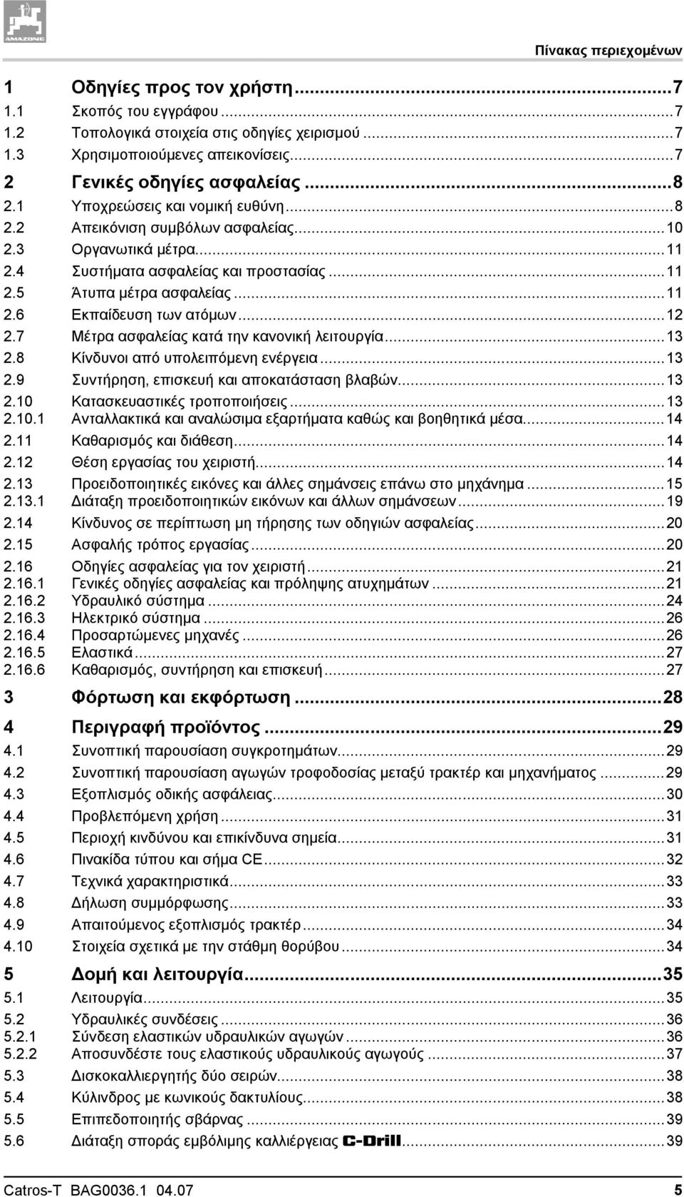 ..12 2.7 Μέτρα ασφαλείας κατά την κανονική λειτουργία...13 2.8 Κίνδυνοι από υπολειπόμενη ενέργεια...13 2.9 Συντήρηση, επισκευή και αποκατάσταση βλαβών...13 2.10 2.10.1 Κατασκευαστικές τροποποιήσεις.