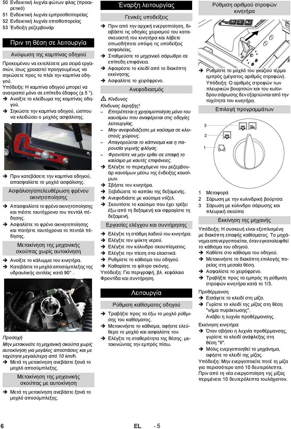 Ανοίξτε το κλείδωμα της καμπίνας οδηγού. Σηκώστε την καμπίνα οδηγού, ώσπου να κλειδώσει ο μοχλός ασφάλισης. Πριν κατεβάσετε την καμπίνα οδηγού, απασφαλίστε το μοχλό ασφάλισης.