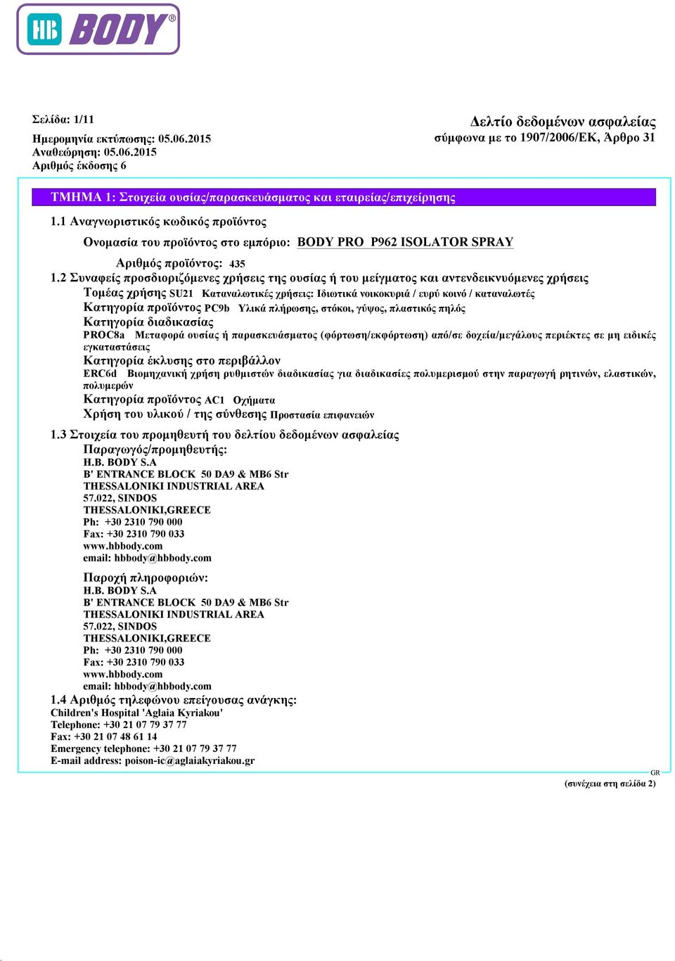 προϊόντος PC9b Υλικά πλήρωσης, στόκοι, γύψος, πλαστικός πηλός Κατηγορία διαδικασίας PROC8a Μεταφορά ουσίας ή παρασκευάσματος (φόρτωση/εκφόρτωση) από/σε δοχεία/μεγάλους περιέκτες σε μη ειδικές