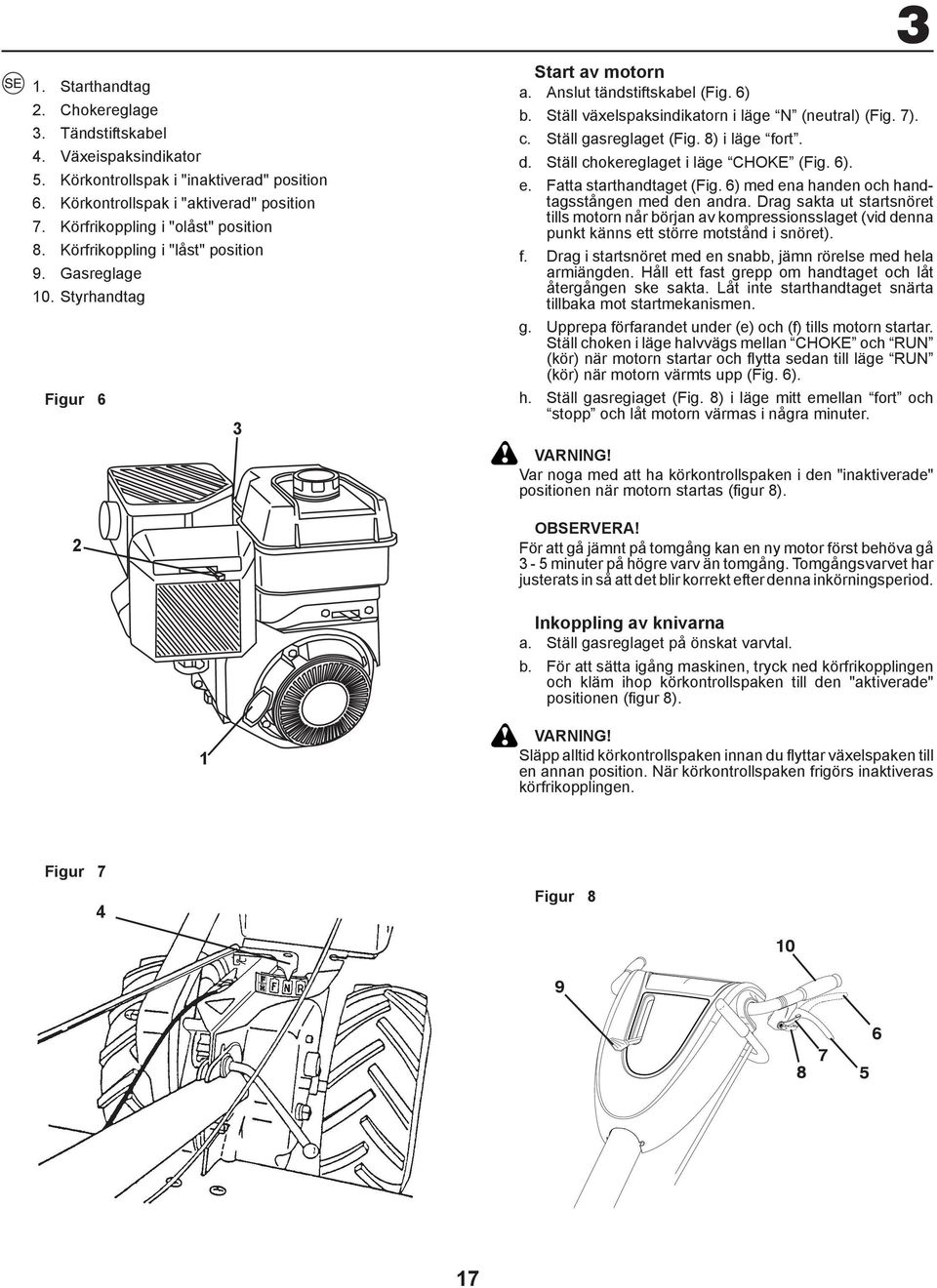 Ställ gasreglaget (Fig. 8) i läge fort. d. Ställ chokereglaget i läge CHOKE (Fig. 6). e. Fatta starthandtaget (Fig. 6) med ena handen och handtagsstången med den andra.