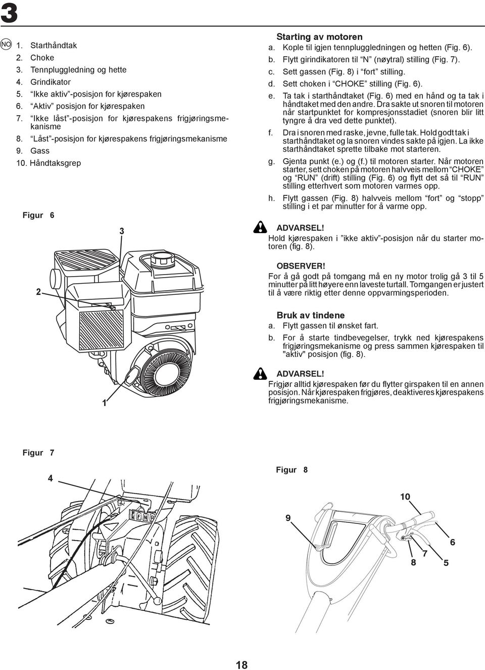 Flytt girindikatoren til N (nøytral) stilling (Fig. 7). c. Sett gassen (Fig. 8) i fort stilling. d. Sett choken i CHOKE still ing (Fig. 6). e. Ta tak i starthåndtaket (Fig.