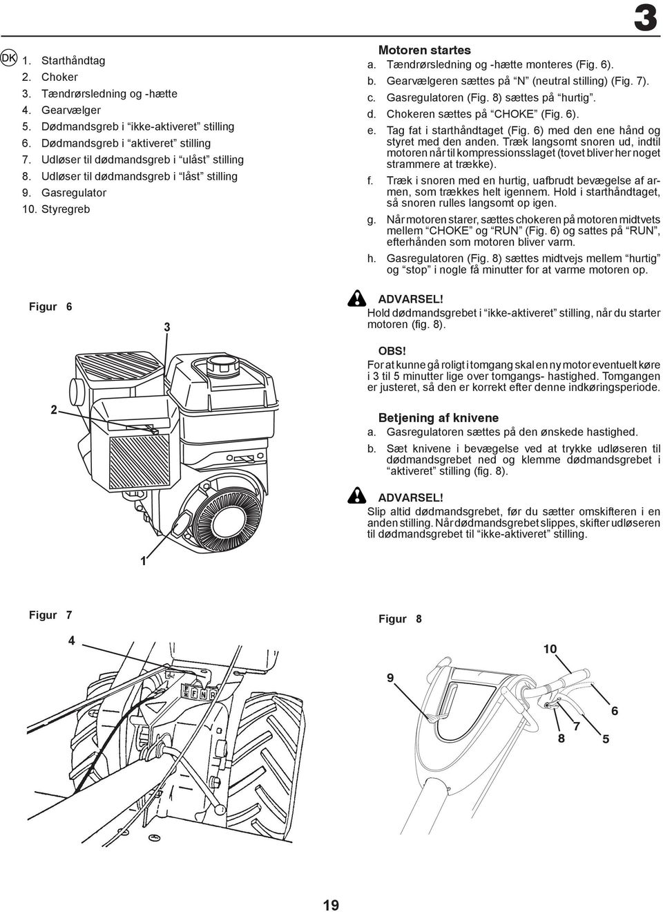 Gasregulatoren (Fig. 8) sættes på hurtig. d. Chokeren sættes på CHOKE (Fig. 6). e. Tag fat i starthåndtaget (Fig. 6) med den ene hånd og styret med den anden.