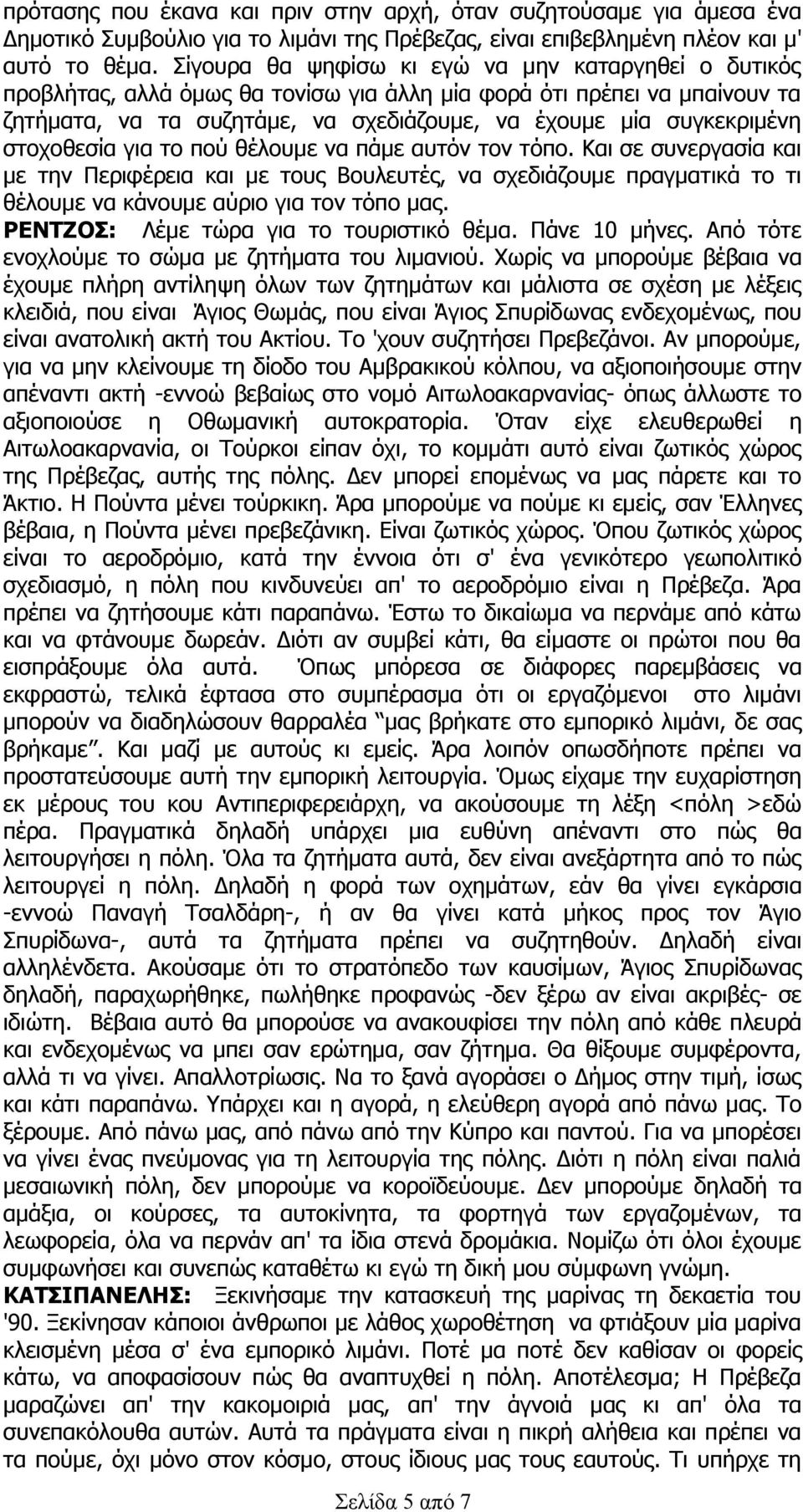 στοχοθεσία για το πού θέλουμε να πάμε αυτόν τον τόπο. Και σε συνεργασία και με την Περιφέρεια και με τους Βουλευτές, να σχεδιάζουμε πραγματικά το τι θέλουμε να κάνουμε αύριο για τον τόπο μας.