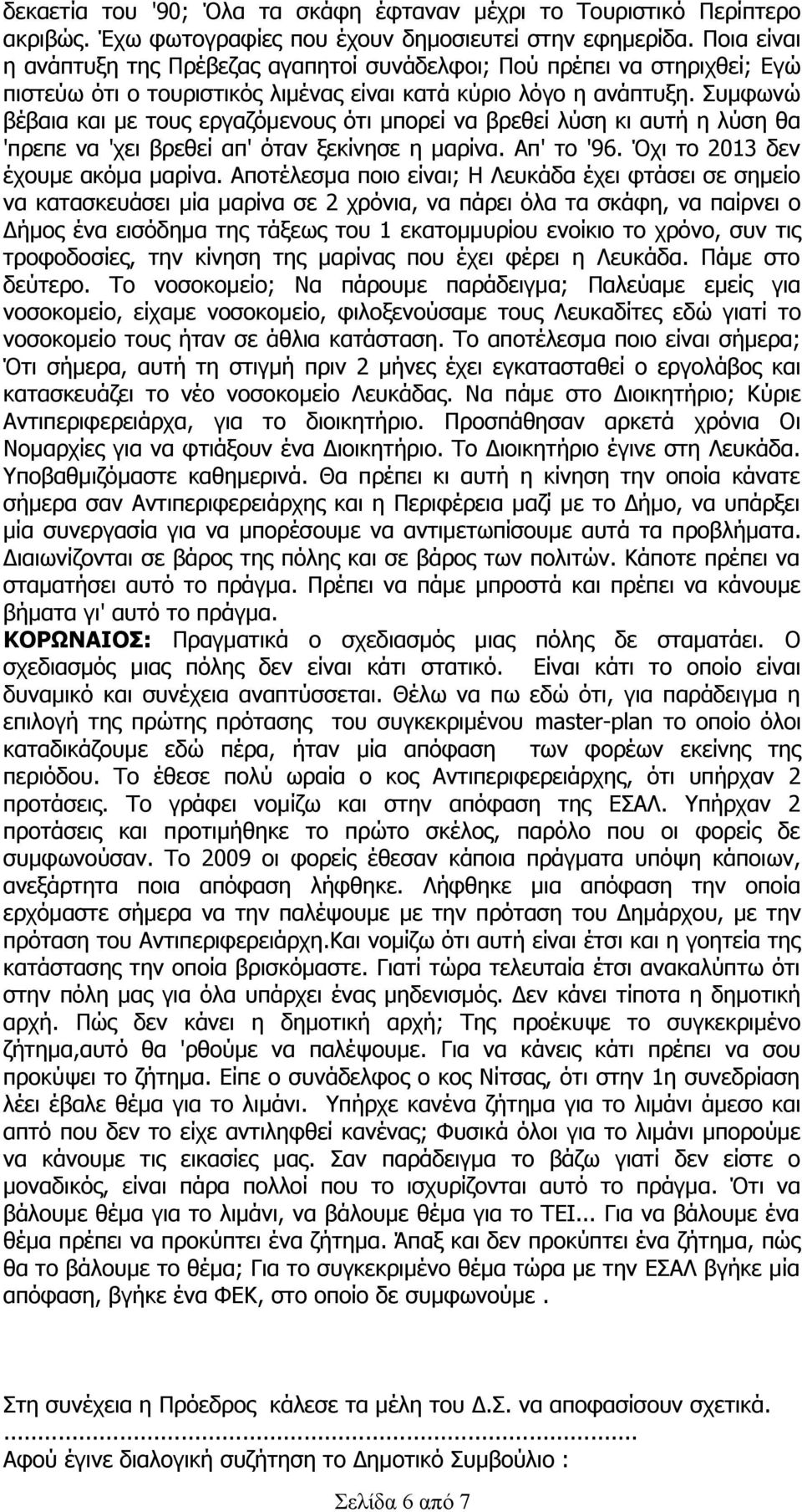 Συμφωνώ βέβαια και με τους εργαζόμενους ότι μπορεί να βρεθεί λύση κι αυτή η λύση θα 'πρεπε να 'χει βρεθεί απ' όταν ξεκίνησε η μαρίνα. Απ' το '96. Όχι το 2013 δεν έχουμε ακόμα μαρίνα.