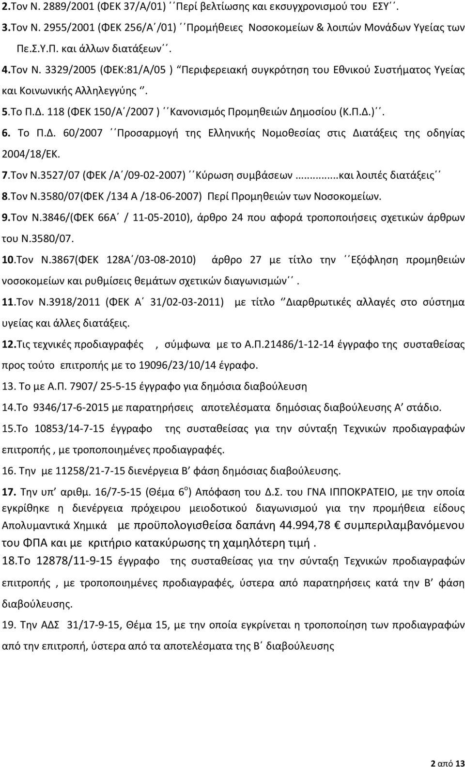 118 (ΦΕΚ 150/Α /2007 ) Κανονισμός Προμηθειών Δημοσίου (Κ.Π.Δ.). 6. Το Π.Δ. 60/2007 Προσαρμογή της Ελληνικής Νομοθεσίας στις Διατάξεις της οδηγίας 2004/18/ΕΚ. 7.Τον Ν.