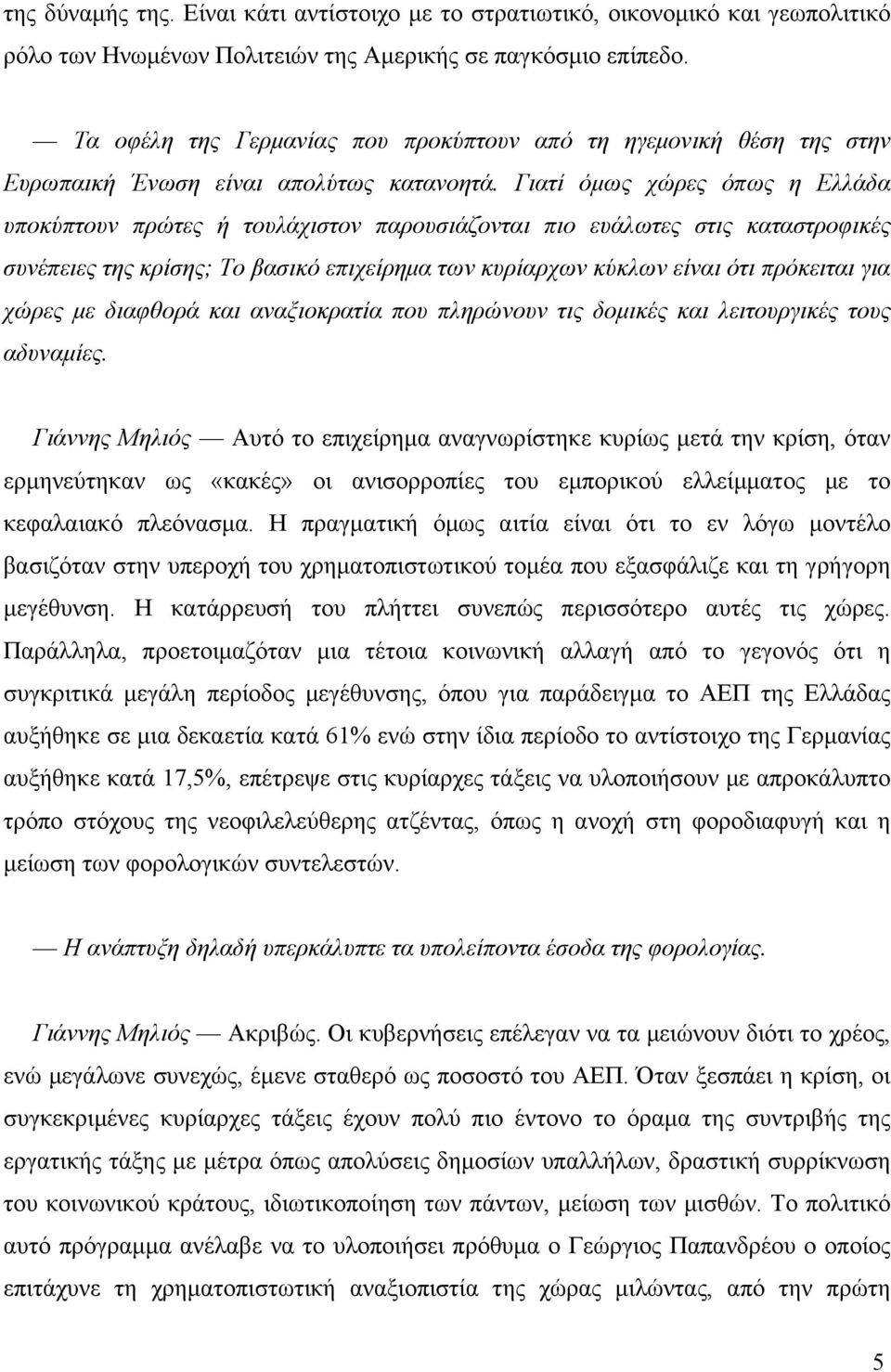 Γιατί όµως χώρες όπως η Ελλάδα υποκύπτουν πρώτες ή τουλάχιστον παρουσιάζονται πιο ευάλωτες στις καταστροφικές συνέπειες της κρίσης; Το βασικό επιχείρηµα των κυρίαρχων κύκλων είναι ότι πρόκειται για