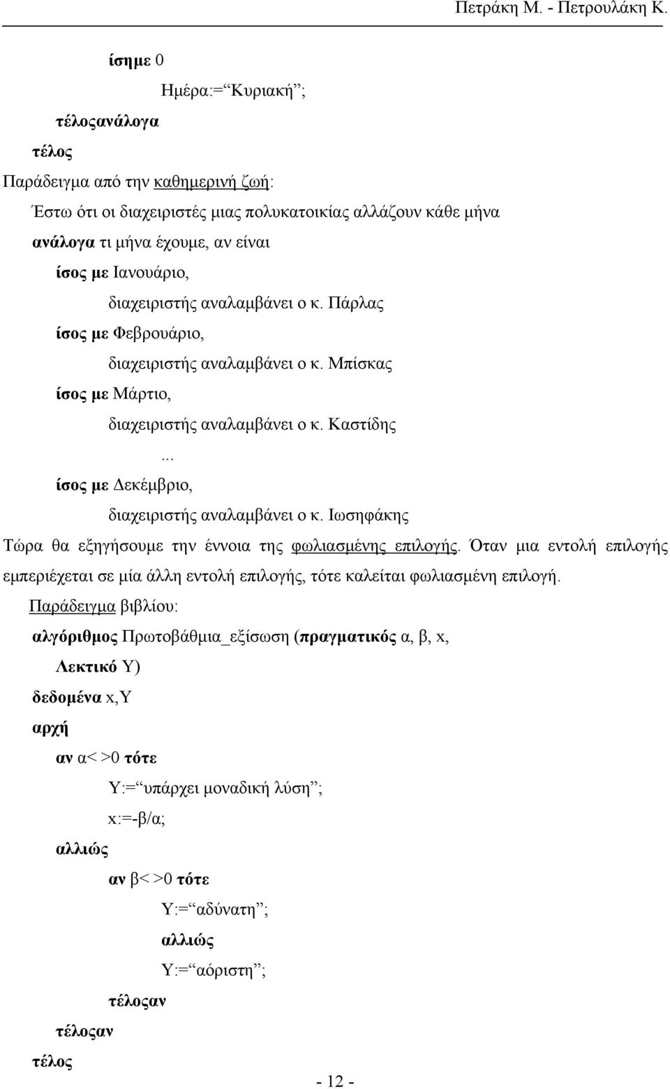 Ιωσηφάκης Τώρα θα εξηγήσουμε την έννοια της φωλιασμένης επιλογής. Όταν μια εντολή επιλογής εμπεριέχεται σε μία άλλη εντολή επιλογής, τότε καλείται φωλιασμένη επιλογή.