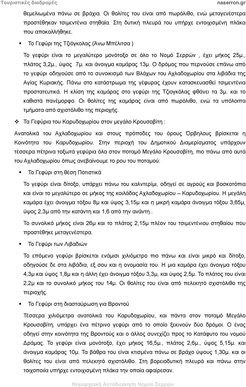 Ο δρόµος που περνούσε επάνω από το γεφύρι οδηγούσε από το συνοικισµό των Βλάχων του Αχλαδοχωρίου στα λιβάδια της Αγίας Κυριακής.