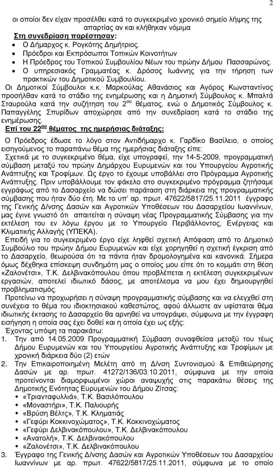 Δρόσος Ιωάννης για την τήρηση των πρακτικών του Δημοτικού Συμβουλίου. Οι Δημοτικοί Σύμβουλοι κ.κ. Μαρκούλας Αθανάσιος και Αγόρος Κωνσταντίνος προσήλθαν κατά το στάδιο της ενημέρωσης και η Δημοτική Σύμβουλος κ.