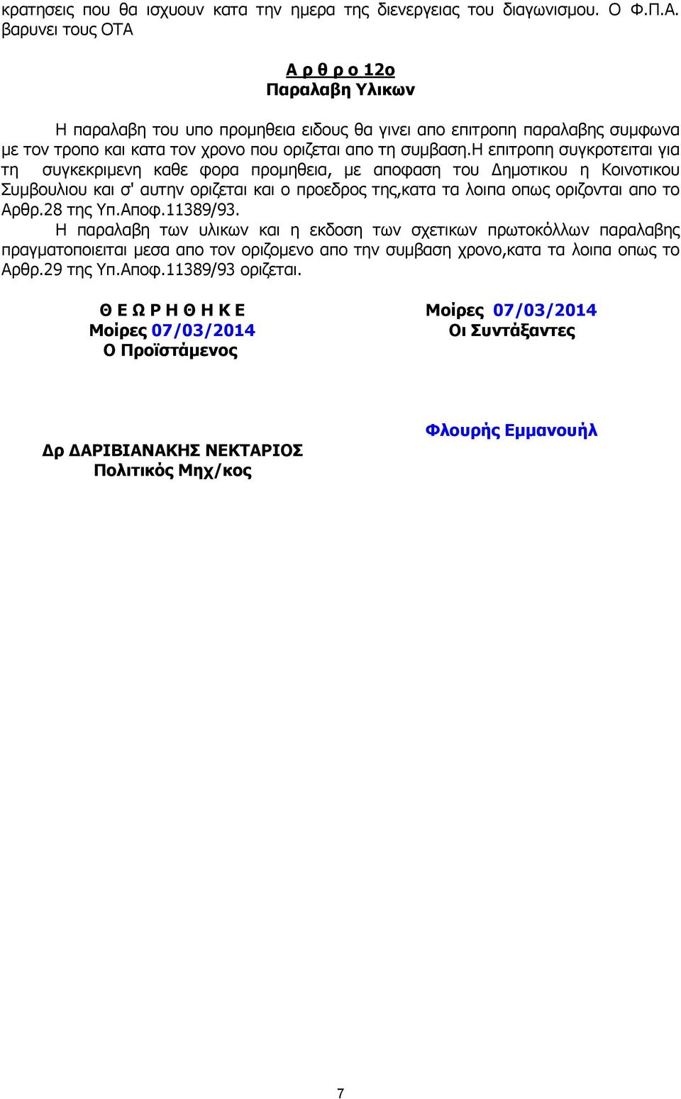 η επιτροπη συγκροτειται για τη συγκεκριµενη καθε φορα προµηθεια, µε αποφαση του ηµοτικου η Κοινοτικου Συµβουλιου και σ' αυτην οριζεται και ο προεδρος της,κατα τα λοιπα οπως οριζονται απο το Αρθρ.