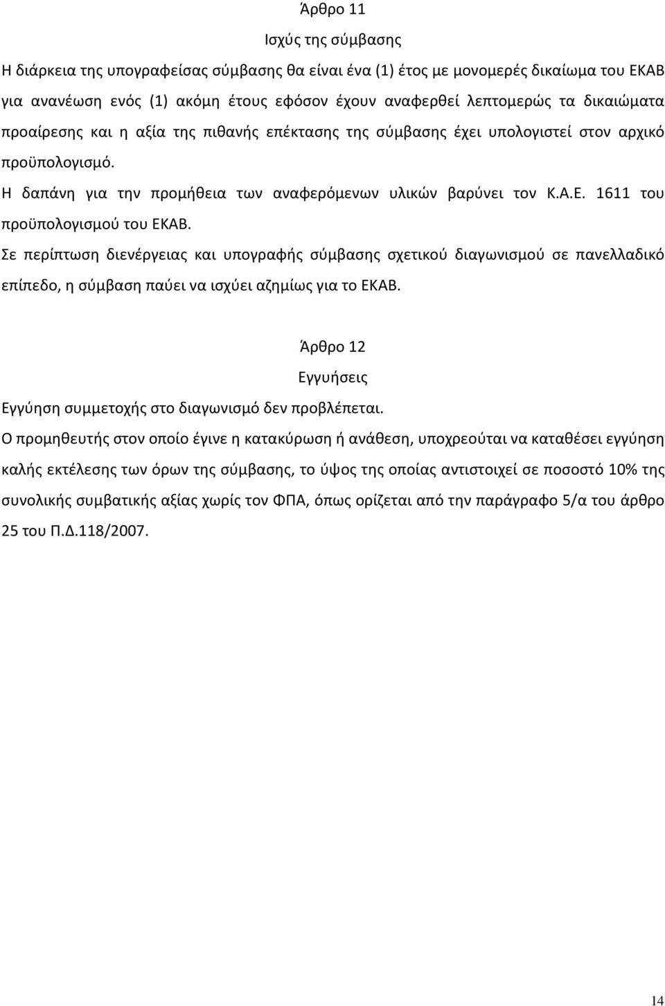 1611 του προϋπολογισμού του ΕΚΑΒ. Σε περίπτωση διενέργειας και υπογραφής σύμβασης σχετικού διαγωνισμού σε πανελλαδικό επίπεδο, η σύμβαση παύει να ισχύει αζημίως για το ΕΚΑΒ.