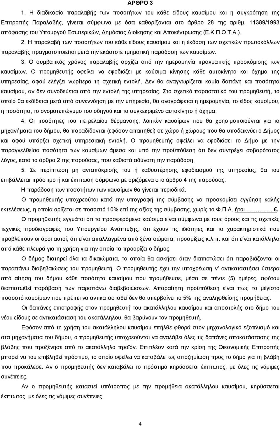 Η παραλαβή των ποσοτήτων του κάθε είδους καυσίμου και η έκδοση των σχετικών πρωτοκόλλων παραλαβής πραγματοποιείται μετά την εκάστοτε τμηματική παράδοση των καυσίμων. 3.