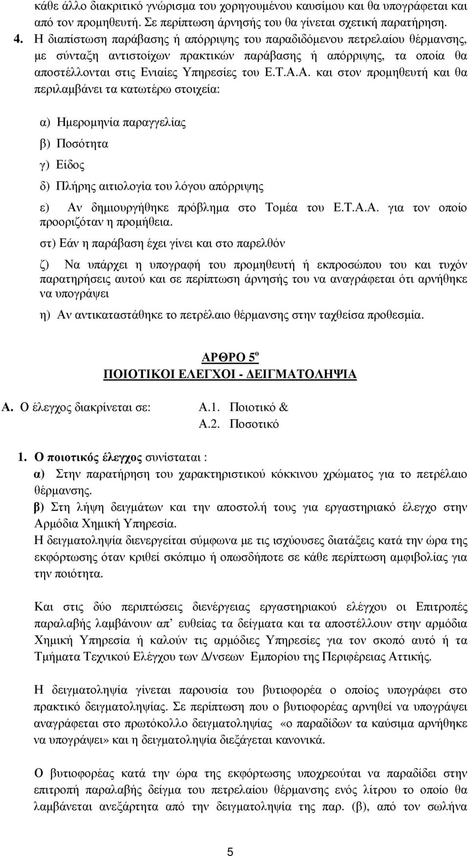 Α. και στον προµηθευτή και θα περιλαµβάνει τα κατωτέρω στοιχεία: α) Ηµεροµηνία παραγγελίας β) Ποσότητα γ) Είδος δ) Πλήρης αιτιολογία του λόγου απόρριψης ε) Αν δηµιουργήθηκε πρόβληµα στο Τοµέα του Ε.Τ.Α.Α. για τον οποίο προοριζόταν η προµήθεια.