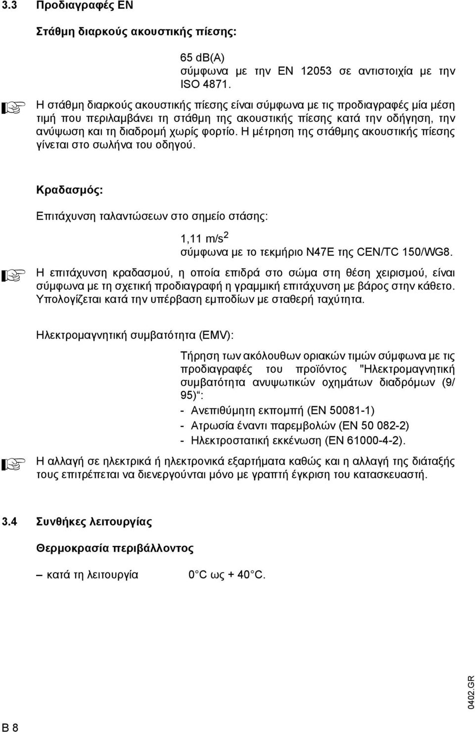 Η µέτρηση της στάθµης ακουστικής πίεσης γίνεται στο σωλήνα του οδηγού. Κραδασµός: A Επιτάχυνση ταλαντώσεων στο σηµείο στάσης: 1,11 m/s 2 σύµφωνα µε το τεκµήριο N47E της CEN/TC 150/WG8.