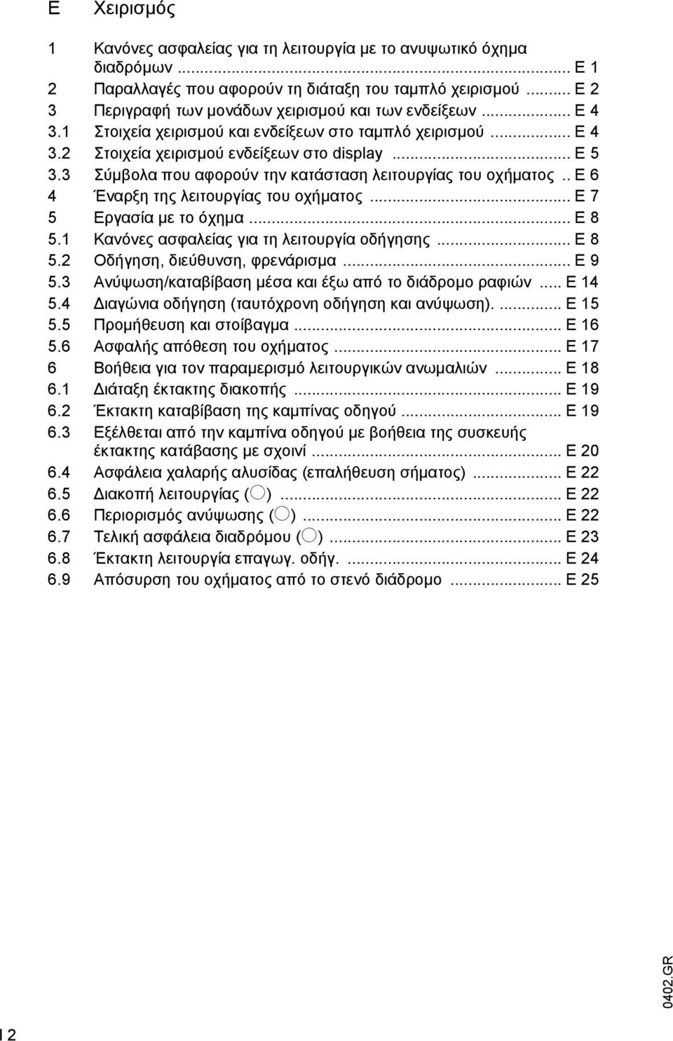 3 Σύµβολα που αφορούν την κατάσταση λειτουργίας του οχήµατος.. E 6 4 Έναρξη της λειτουργίας του οχήµατος... E 7 5 Εργασία µε το όχηµα... E 8 5.1 Κανόνες ασφαλείας για τη λειτουργία οδήγησης... E 8 5.2 Οδήγηση, διεύθυνση, φρενάρισµα.