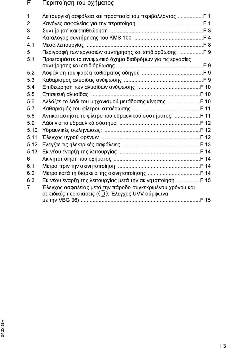 ..f 9 5.3 Καθαρισµός αλυσίδας ανύψωσης...f 9 5.4 Επιθέωρηση των αλυσίδων ανύψωσης...f 10 5.5 Επισκευή αλυσίδας...f 10 5.6 Αλλάξτε το λάδι του µηχανισµού µετάδοσης κίνησης...f 10 5.7 Καθαρισµός του φίλτρου απαέρωσης.