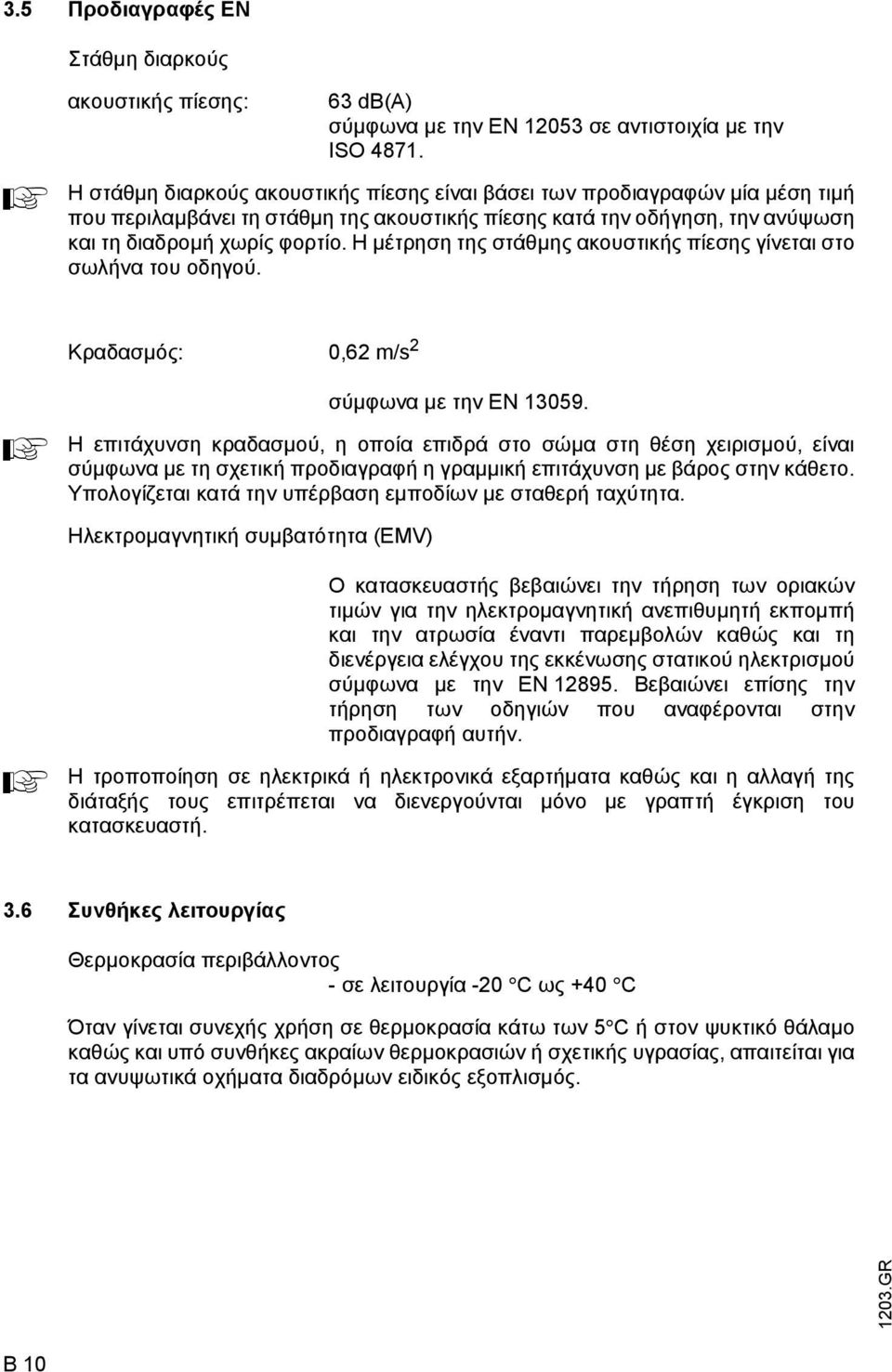 Η µέτρηση της στάθµης ακουστικής πίεσης γίνεται στο σωλήνα του οδηγού. Κραδασµός: 0,62 m/s 2 A σύµφωνα µε την EN 13059.