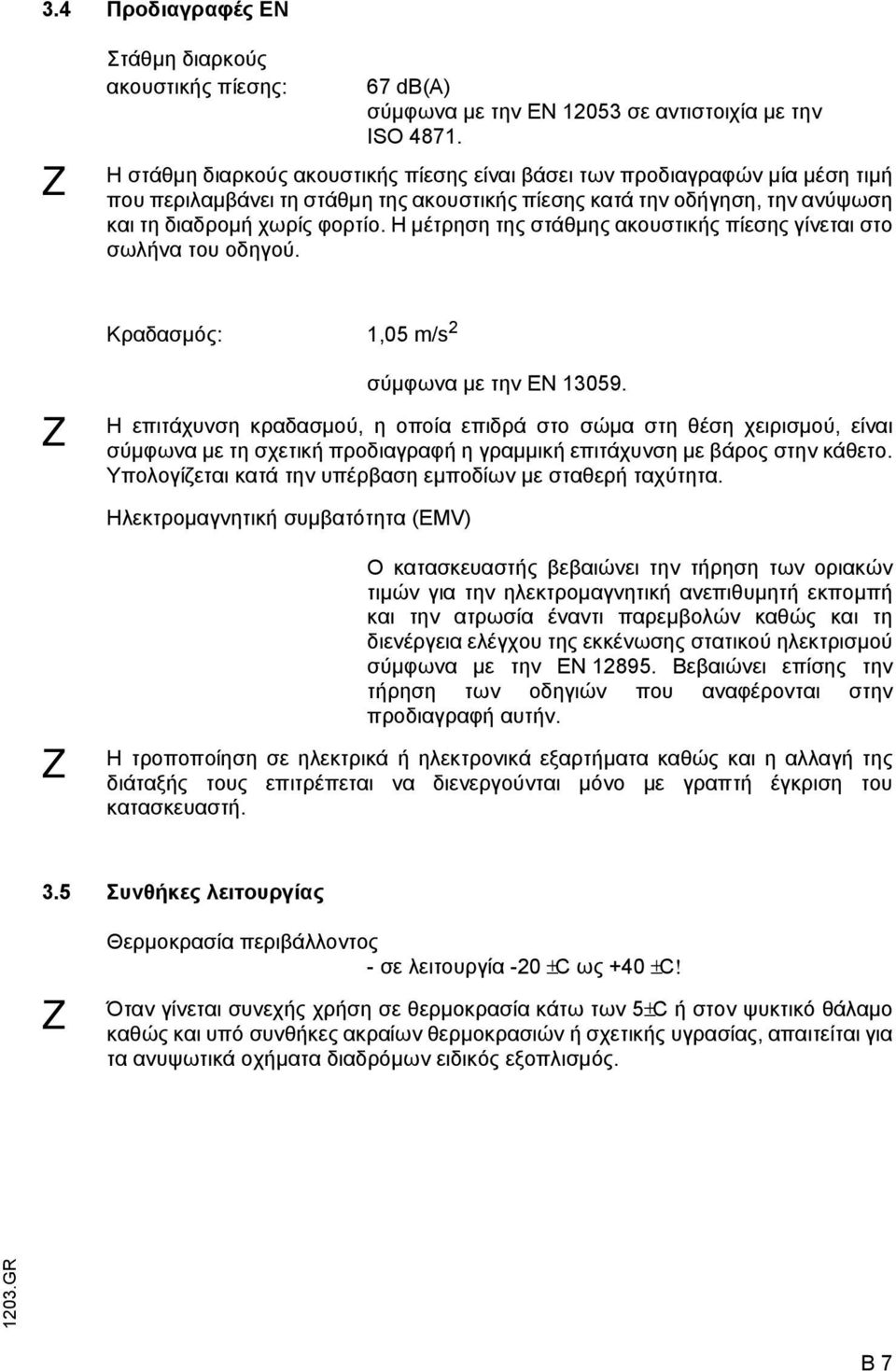 Η µέτρηση της στάθµης ακουστικής πίεσης γίνεται στο σωλήνα του οδηγού. Κραδασµός: 1,05 m/s 2 Z σύµφωνα µε την EN 13059.