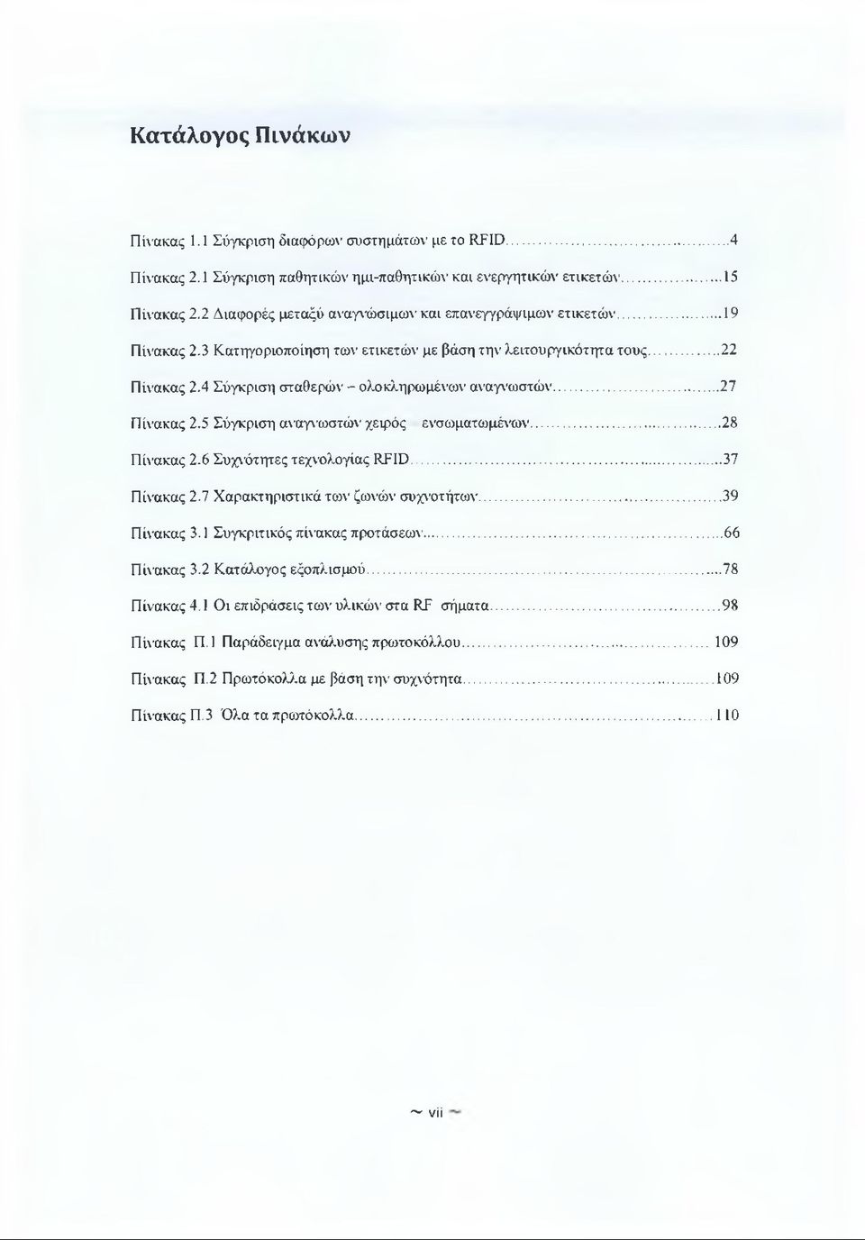 .. 27 Πίνακας 2.5 Σύγκριση αναγνωστών χειρός ενσωματωμένων... 28 Πίνακας 2.6 Συχνότητες τεχνολογίας RFID... 37 Πίνακας 2.7 Χαρακτηριστικά των ζωνών συχνοτήτων...39 Πίνακας 3.