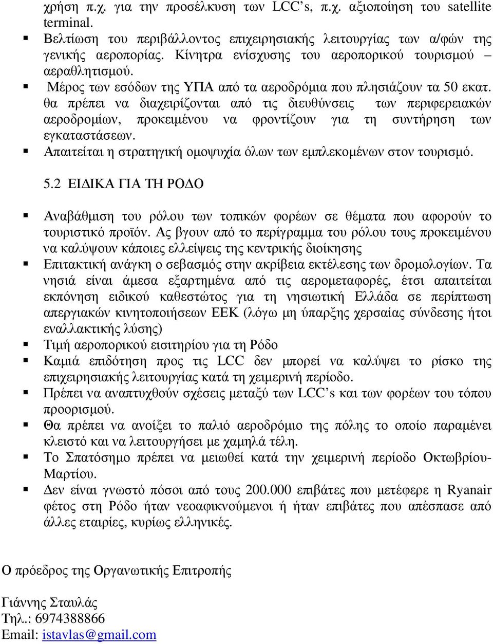 θα πρέπει να διαχειρίζονται από τις διευθύνσεις των περιφερειακών αεροδροµίων, προκειµένου να φροντίζουν για τη συντήρηση των εγκαταστάσεων.