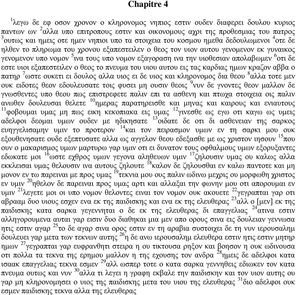 εξαγοραση ινα την υιοθεσιαν απολαβωμεν 6 οτι δε εστε υιοι εξαπεστειλεν ο θεος το πνευμα του υιου αυτου εις τας καρδιας ημων κραζον αββα ο πατηρ 7 ωστε ουκετι ει δουλος αλλα υιος ει δε υιος και