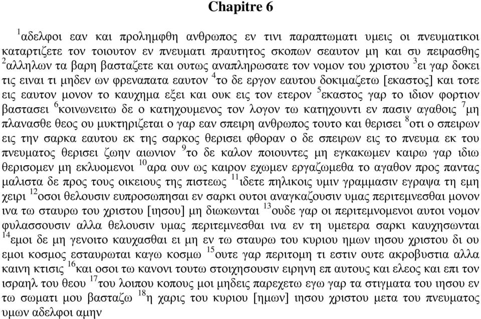 ετερον 5 εκαστος γαρ το ιδιον φορτιον βαστασει 6 κοινωνειτω δε ο κατηχουμενος τον λογον τω κατηχουντι εν πασιν αγαθοις 7 μη πλανασθε θεος ου μυκτηριζεται ο γαρ εαν σπειρη ανθρωπος τουτο και θερισει 8