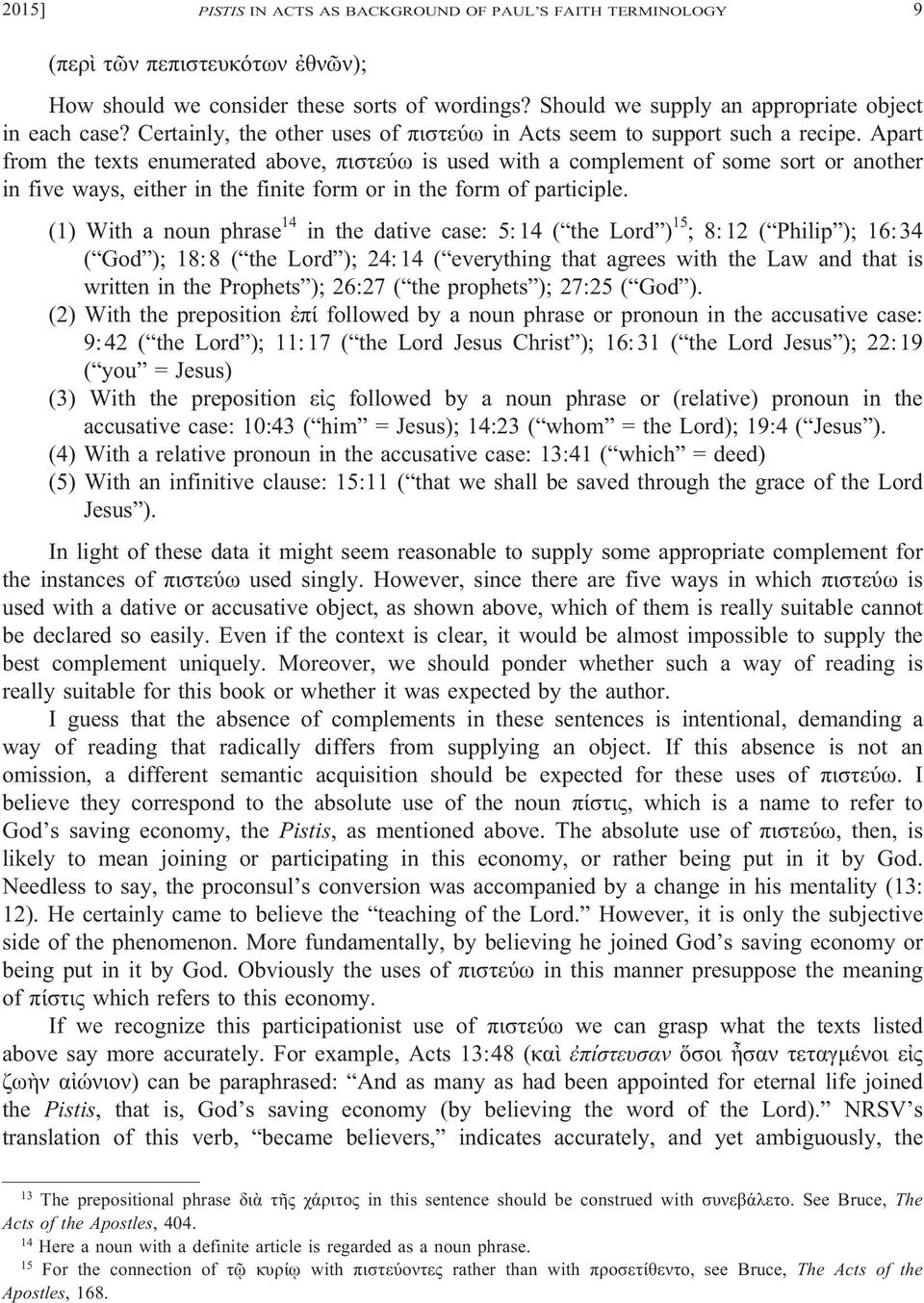 Apart from the texts enumerated above, πιστεύω is used with a complement of some sort or another in five ways, either in the finite form or in the form of participle.