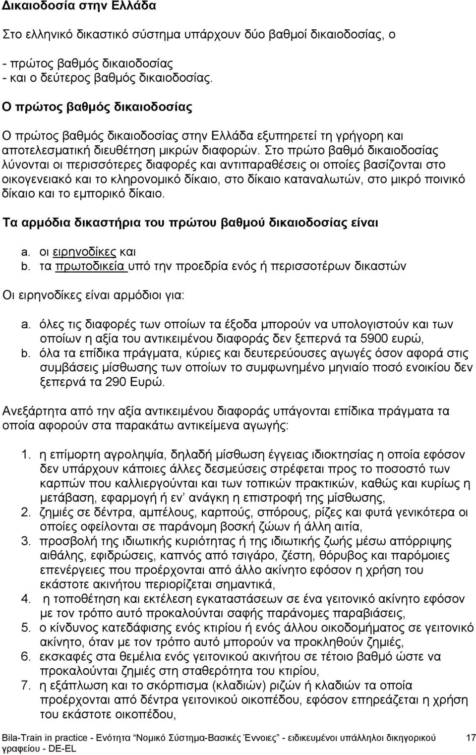 Στο πρώτο βαθμό δικαιοδοσίας λύνονται οι περισσότερες διαφορές και αντιπαραθέσεις οι οποίες βασίζονται στο οικογενειακό και το κληρονομικό δίκαιο, στο δίκαιο καταναλωτών, στο μικρό ποινικό δίκαιο και