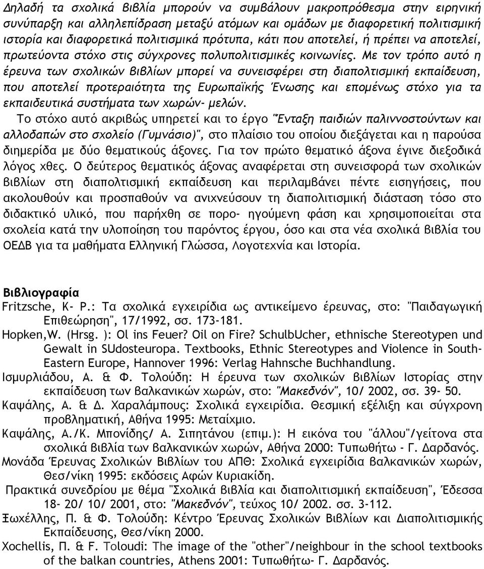 Με τον τρόπο αυτό η έρευνα των σχολικών βιβλίων μπορεί να συνεισφέρει στη διαπολτισμική εκπαίδευση, που αποτελεί προτεραιότητα της Ευρωπαϊκής Ένωσης και επομένως στόχο για τα εκπαιδευτικά συστήματα