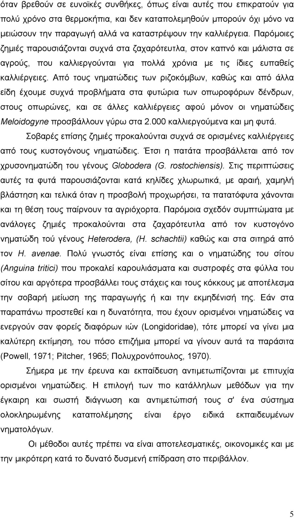 Από τους νηματώδεις των ριζοκόμβων, καθώς και από άλλα είδη έχουμε συχνά προβλήματα στα φυτώρια των οπωροφόρων δένδρων, στους οπωρώνες, και σε άλλες καλλιέργειες αφού μόνον οι νηματώδεις Meloidogyne