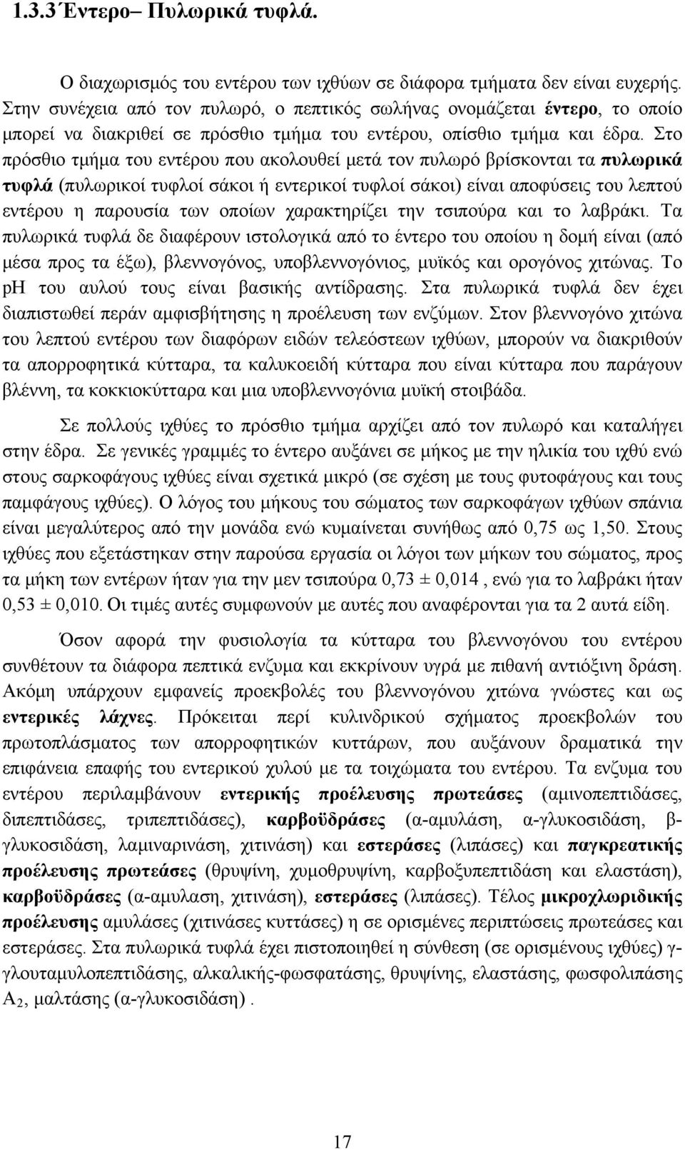 Στο πρόσθιο τμήμα του εντέρου που ακολουθεί μετά τον πυλωρό βρίσκονται τα πυλωρικά τυφλά (πυλωρικοί τυφλοί σάκοι ή εντερικοί τυφλοί σάκοι) είναι αποφύσεις του λεπτού εντέρου η παρουσία των οποίων