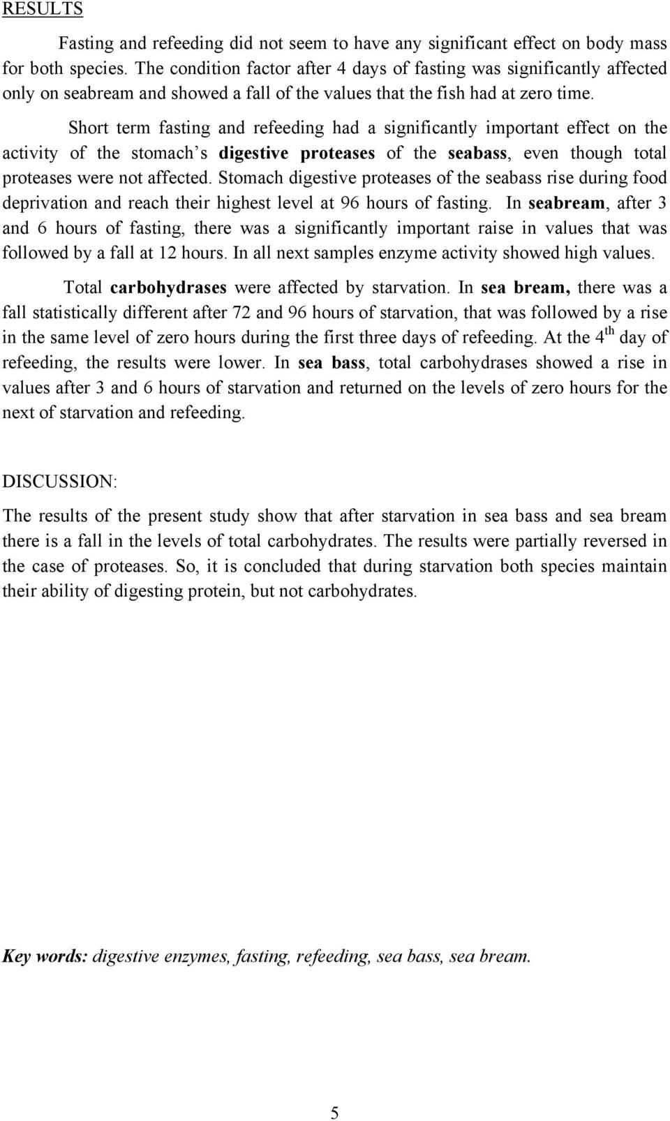 Short term fasting and refeeding had a significantly important effect on the activity of the stomach s digestive proteases of the seabass, even though total proteases were not affected.