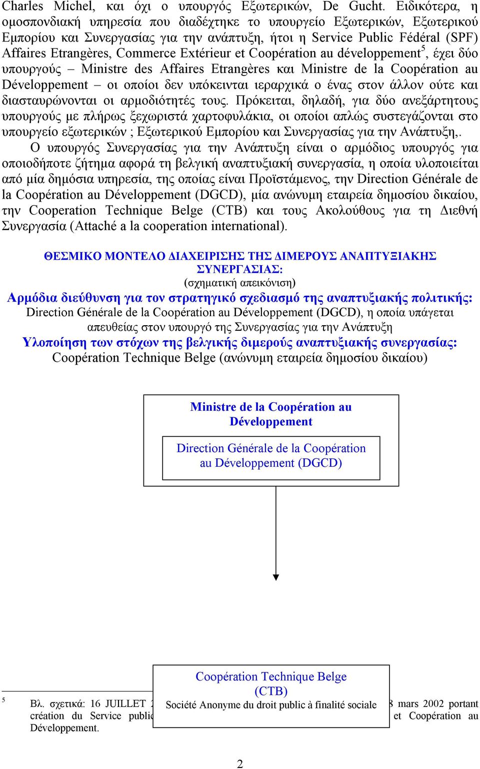 Extérieur et Coopération au développement 5, έχει δύο υπουργούς Ministre des Affaires Etrangères και Ministre de la Coopération au Développement οι οποίοι δεν υπόκεινται ιεραρχικά ο ένας στον άλλον