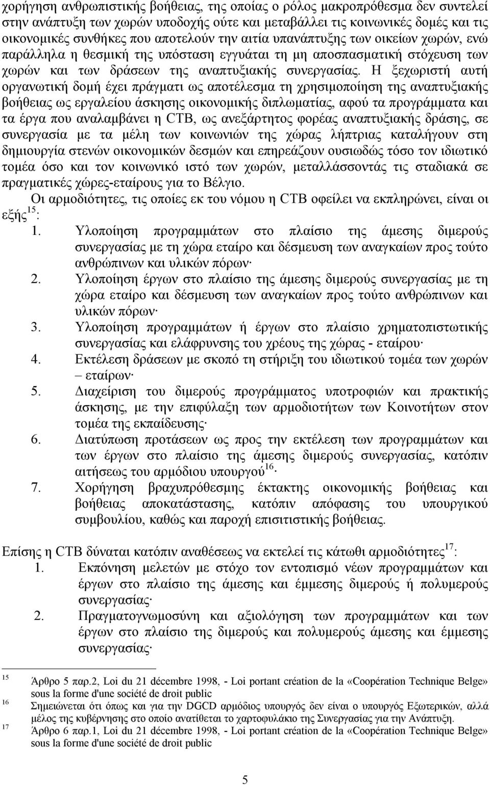 Η ξεχωριστή αυτή οργανωτική δομή έχει πράγματι ως αποτέλεσμα τη χρησιμοποίηση της αναπτυξιακής βοήθειας ως εργαλείου άσκησης οικονομικής διπλωματίας, αφού τα προγράμματα και τα έργα που αναλαμβάνει η