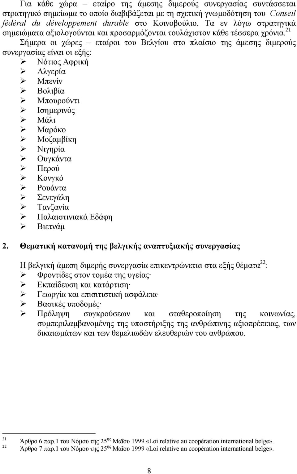 21 Σήμερα οι χώρες εταίροι του Βελγίου στο πλαίσιο της άμεσης διμερούς συνεργασίας είναι οι εξής: Νότιος Αφρική Αλγερία Μπενίν Βολιβία Μπουρούντι Ισημερινός Μάλι Μαρόκο Μοζαμβίκη Νιγηρία Ουγκάντα