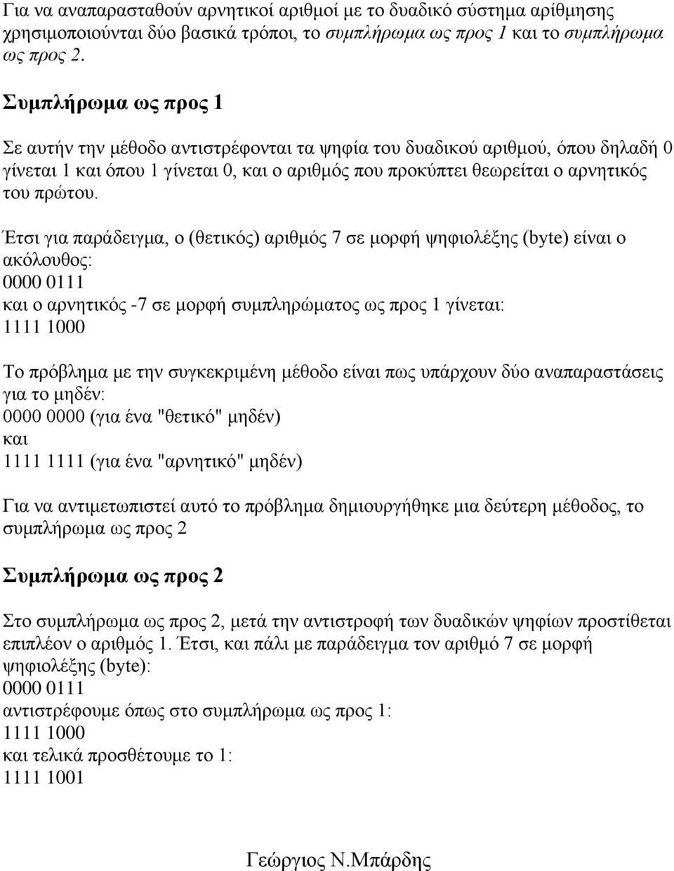 Έηζη γηα παξάδεηγκα, ν (ζεηηθόο) αξηζκόο 7 ζε κνξθή ςεθηνιέμεο (byte) είλαη ν αθόινπζνο: 0000 0111 θαη ν αξλεηηθόο -7 ζε κνξθή ζπκπιεξώκαηνο σο πξνο 1 γίλεηαη: 1111 1000 Τν πξόβιεκα κε ηελ