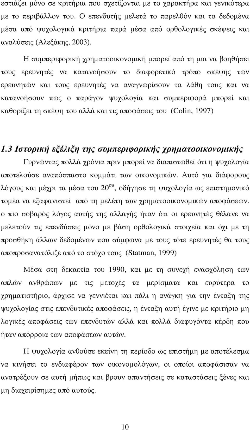 Η συµπεριφορική χρηµατοοικονοµική µπορεί από τη µια να βοηθήσει τους ερευνητές να κατανοήσουν το διαφορετικό τρόπο σκέψης των ερευνητών και τους ερευνητές να αναγνωρίσουν τα λάθη τους και να