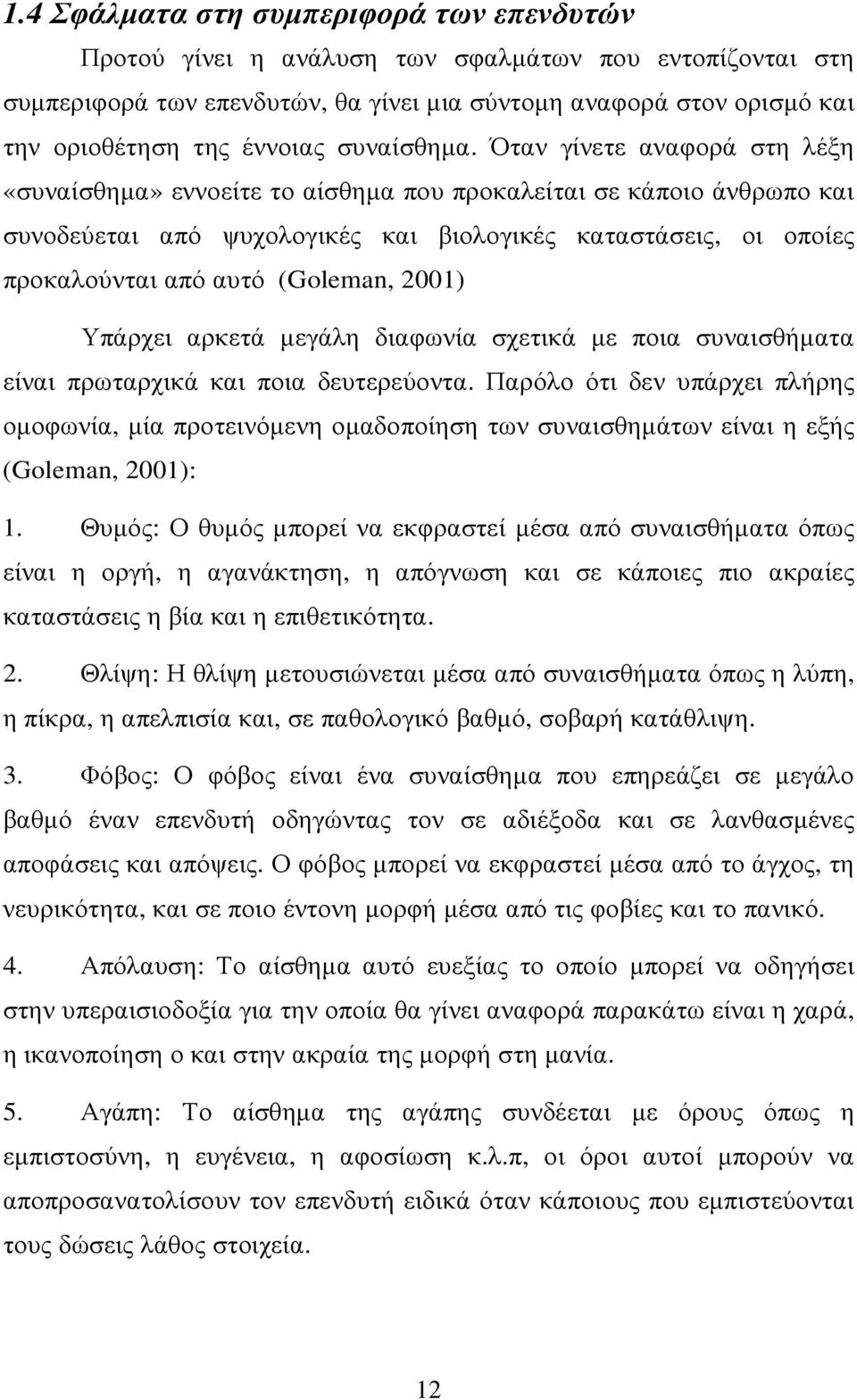 Όταν γίνετε αναφορά στη λέξη «συναίσθηµα» εννοείτε το αίσθηµα που προκαλείται σε κάποιο άνθρωπο και συνοδεύεται από ψυχολογικές και βιολογικές καταστάσεις, οι οποίες προκαλούνται από αυτό (Goleman,