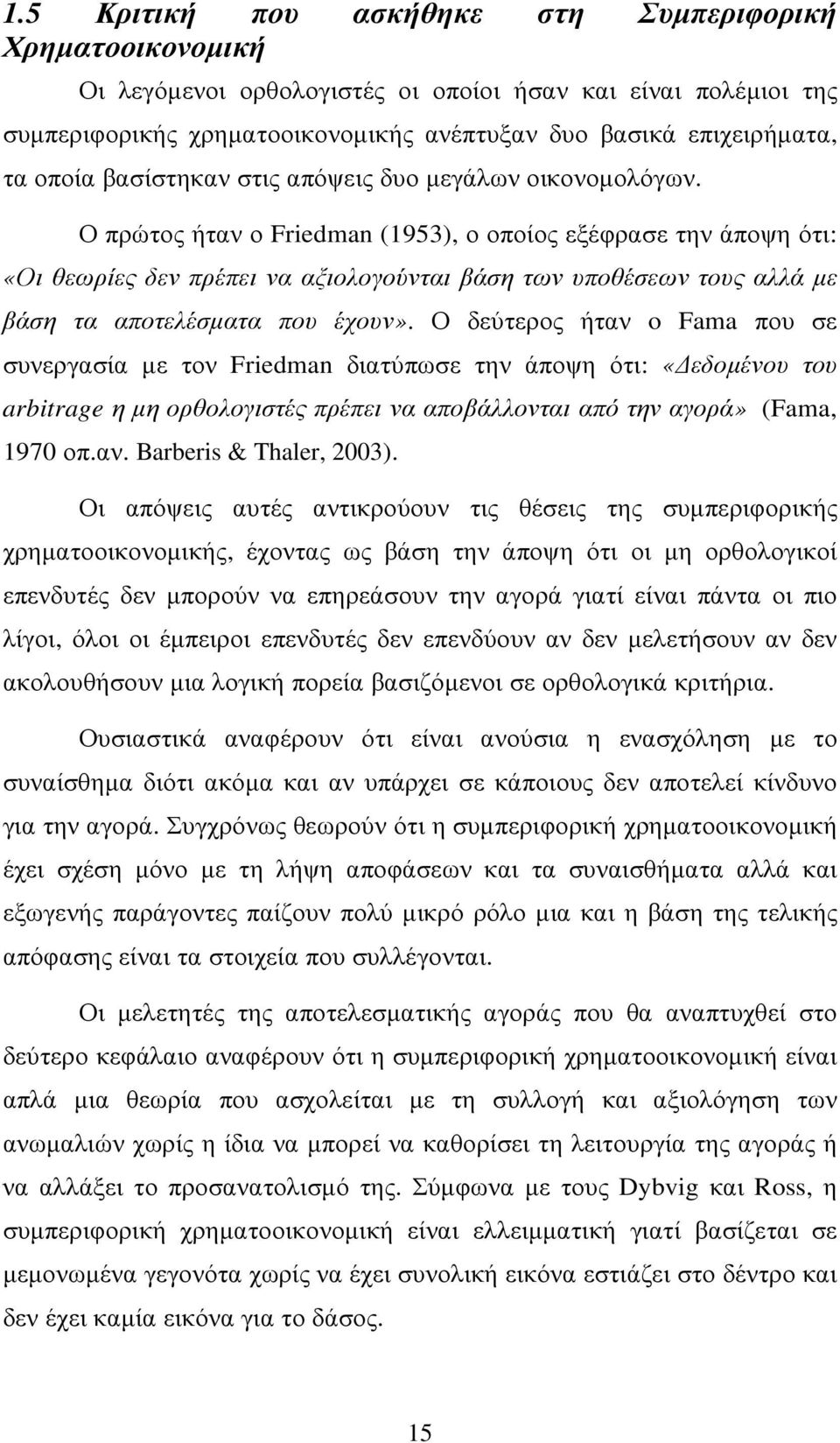 Ο πρώτος ήταν ο Friedman (1953), ο οποίος εξέφρασε την άποψη ότι: «Οι θεωρίες δεν πρέπει να αξιολογούνται βάση των υποθέσεων τους αλλά µε βάση τα αποτελέσµατα που έχουν».