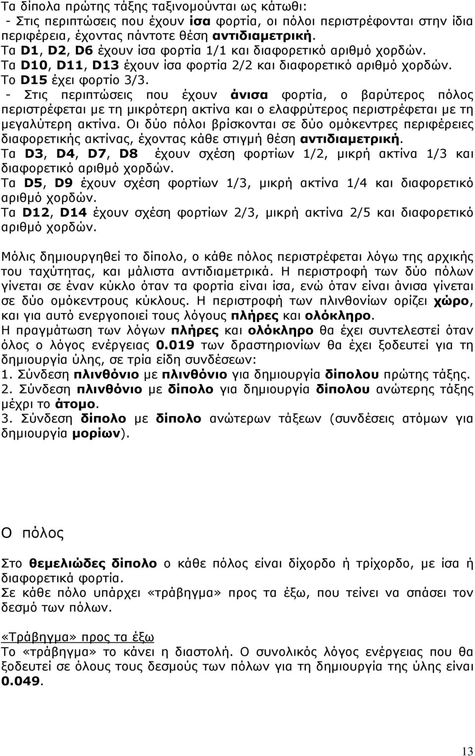 - Στις περιπτώσεις που έχουν άνισα φορτία, ο βαρύτερος πόλος περιστρέφεται με τη μικρότερη ακτίνα και ο ελαφρύτερος περιστρέφεται με τη μεγαλύτερη ακτίνα.