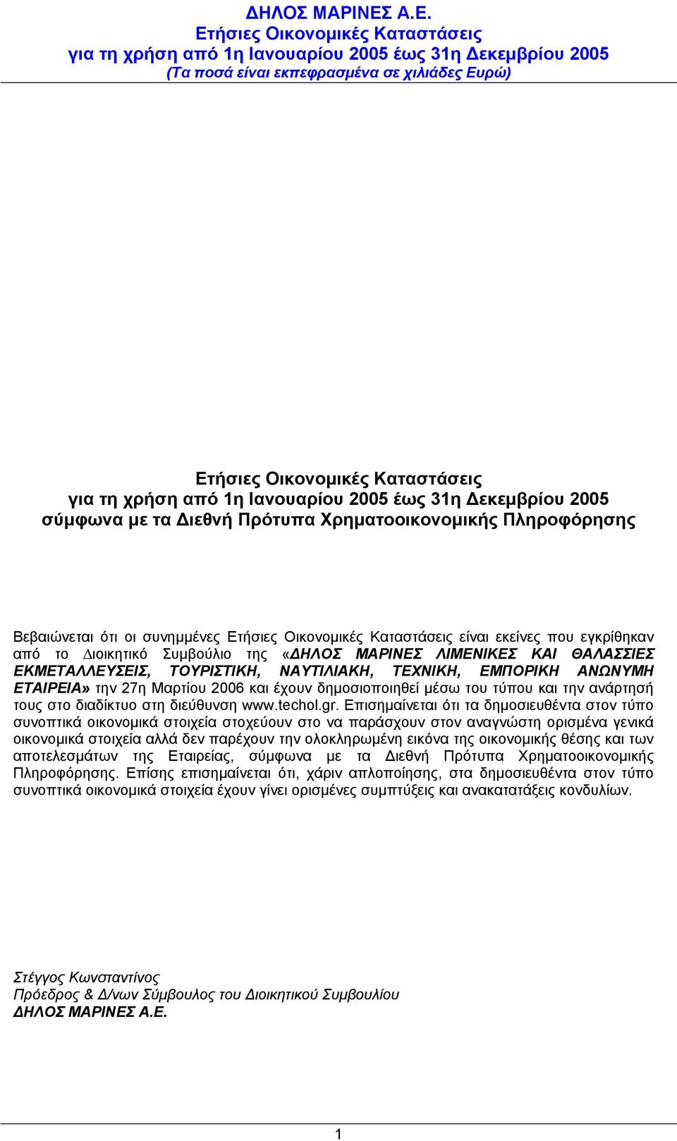 gr. Επισηµαίνεται ότι τα δηµοσιευθέντα στον τύπο συνοπτικά οικονοµικά στοιχεία στοχεύουν στο να παράσχουν στον αναγνώστη ορισµένα γενικά οικονοµικά στοιχεία αλλά δεν παρέχουν την ολοκληρωµένη εικόνα