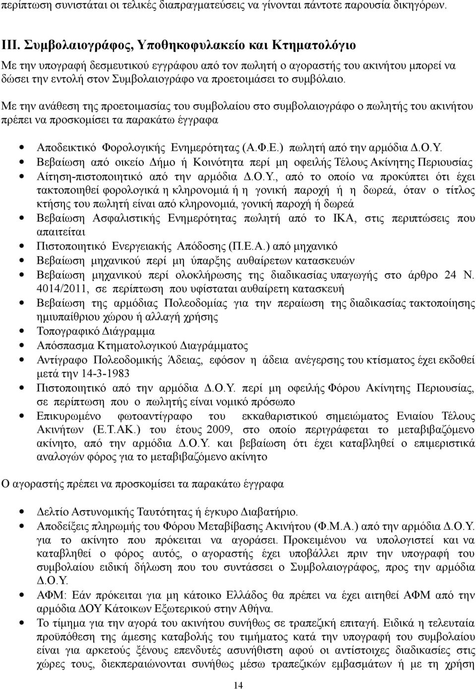 συμβόλαιο. Με την ανάθεση της προετοιμασίας του συμβολαίου στο συμβολαιογράφο ο πωλητής του ακινήτου πρέπει να προσκομίσει τα παρακάτω έγγραφα Αποδεικτικό Φορολογικής Ενημερότητας (Α.Φ.Ε.) πωλητή από την αρμόδια Δ.