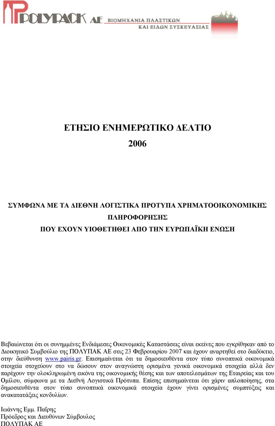 Επισηµαίνεται ότι τα δηµοσιευθέντα στον τύπο συνοπτικά οικονοµικά στοιχεία στοχεύουν στο να δώσουν στον αναγνώστη ορισµένα γενικά οικονοµικά στοιχεία αλλά δεν παρέχουν την ολοκληρωµένη εικόνα της